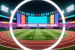 NBA球员伤愈复出，重返球场全力拼搏