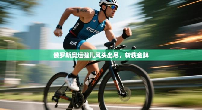 俄罗斯奥运健儿风头出尽，斩获金牌